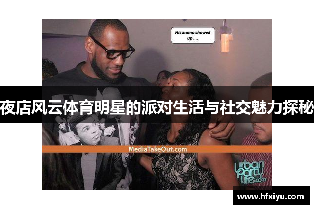 夜店风云体育明星的派对生活与社交魅力探秘