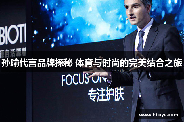 孙瑜代言品牌探秘 体育与时尚的完美结合之旅