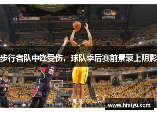 步行者队中锋受伤，球队季后赛前景蒙上阴影