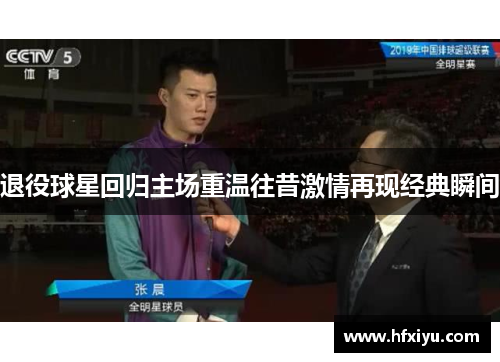 退役球星回归主场重温往昔激情再现经典瞬间