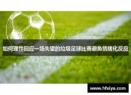 如何理性回应一场失望的垃圾足球比赛避免情绪化反应