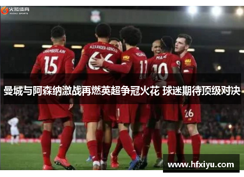 曼城与阿森纳激战再燃英超争冠火花 球迷期待顶级对决