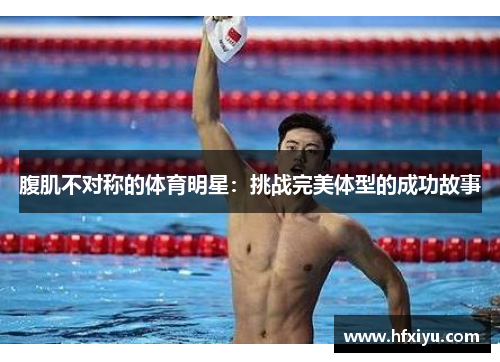 腹肌不对称的体育明星：挑战完美体型的成功故事