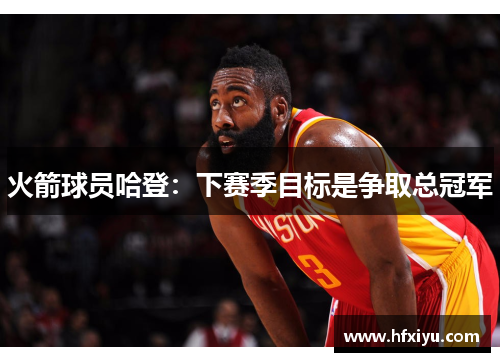火箭球员哈登：下赛季目标是争取总冠军