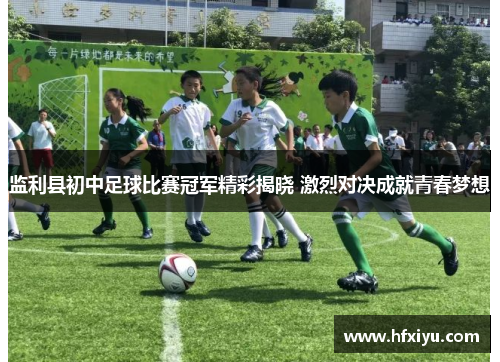 监利县初中足球比赛冠军精彩揭晓 激烈对决成就青春梦想