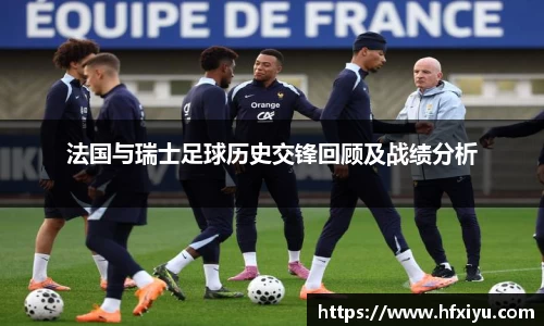 美嘉体育法国与瑞士足球历史交锋回顾及战绩分析